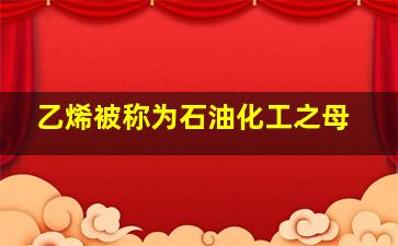 乙烯被称为石油化工之母