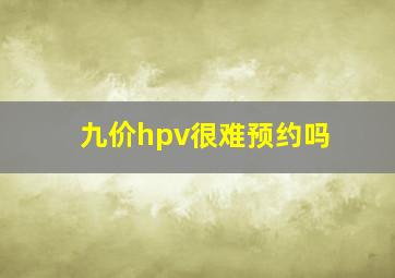 九价hpv很难预约吗