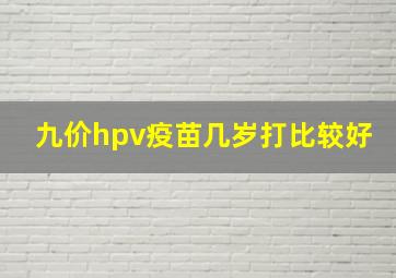 九价hpv疫苗几岁打比较好