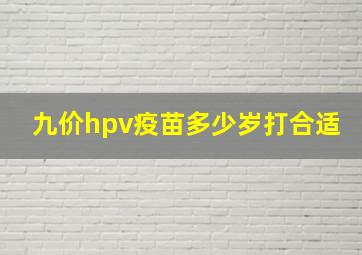 九价hpv疫苗多少岁打合适