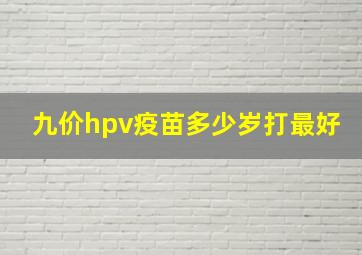 九价hpv疫苗多少岁打最好