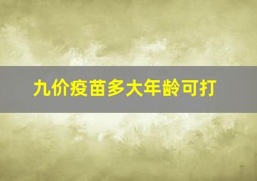 九价疫苗多大年龄可打