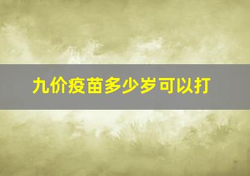 九价疫苗多少岁可以打