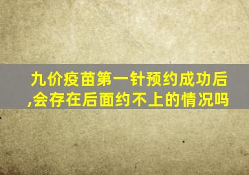 九价疫苗第一针预约成功后,会存在后面约不上的情况吗