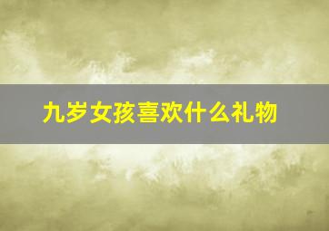 九岁女孩喜欢什么礼物