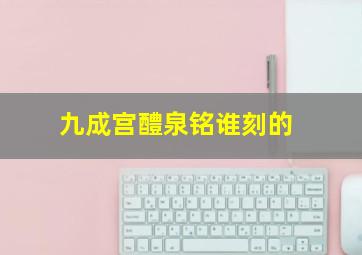 九成宫醴泉铭谁刻的