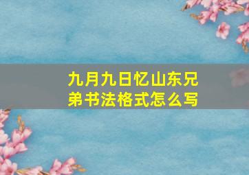 九月九日忆山东兄弟书法格式怎么写