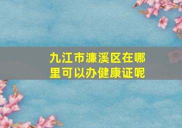 九江市濂溪区在哪里可以办健康证呢