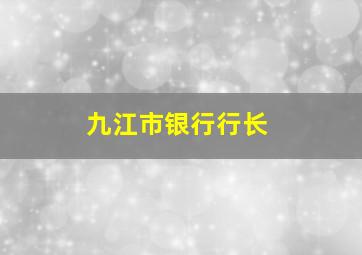 九江市银行行长