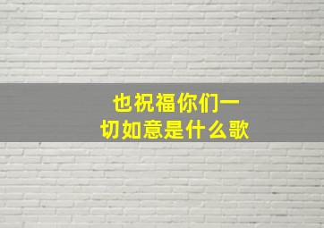 也祝福你们一切如意是什么歌