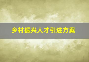 乡村振兴人才引进方案