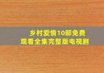 乡村爱情10部免费观看全集完整版电视剧