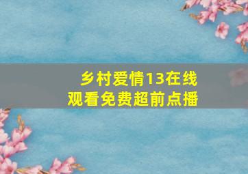 乡村爱情13在线观看免费超前点播