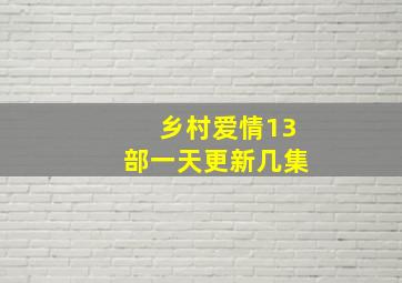 乡村爱情13部一天更新几集