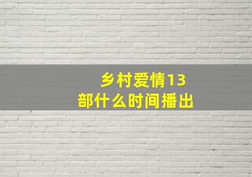 乡村爱情13部什么时间播出