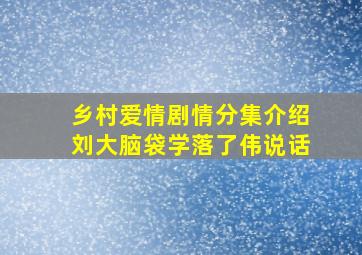 乡村爱情剧情分集介绍刘大脑袋学落了伟说话