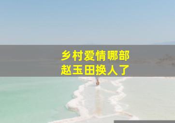 乡村爱情哪部赵玉田换人了