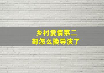 乡村爱情第二部怎么换导演了