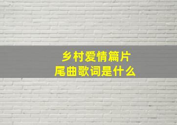 乡村爱情篇片尾曲歌词是什么