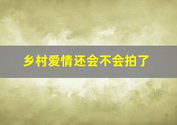 乡村爱情还会不会拍了