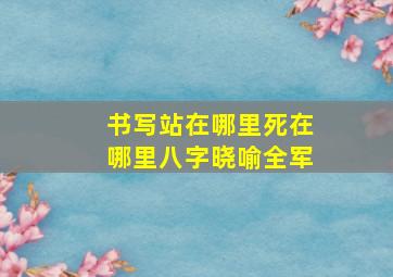 书写站在哪里死在哪里八字晓喻全军