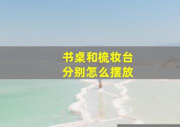 书桌和梳妆台分别怎么摆放