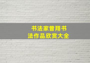 书法家曾翔书法作品欣赏大全