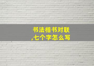 书法楷书对联,七个字怎么写