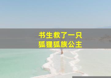 书生救了一只狐狸狐族公主