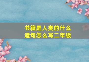 书籍是人类的什么造句怎么写二年级