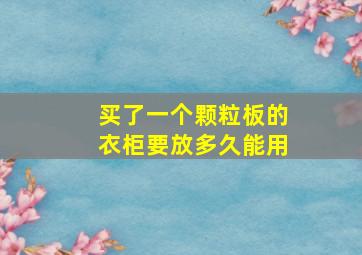 买了一个颗粒板的衣柜要放多久能用