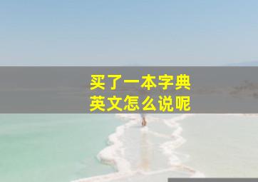 买了一本字典英文怎么说呢