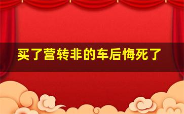 买了营转非的车后悔死了