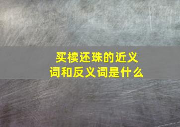 买椟还珠的近义词和反义词是什么