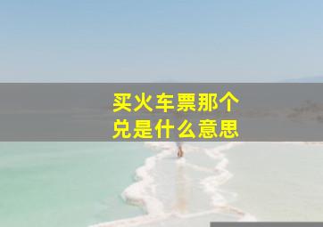 买火车票那个兑是什么意思