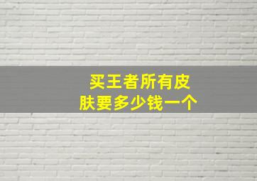 买王者所有皮肤要多少钱一个