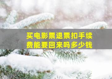 买电影票退票扣手续费能要回来吗多少钱