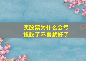 买股票为什么会亏钱跌了不卖就好了