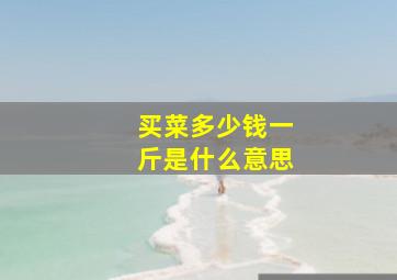 买菜多少钱一斤是什么意思