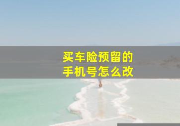 买车险预留的手机号怎么改