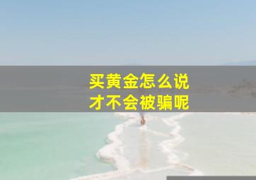 买黄金怎么说才不会被骗呢