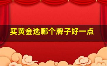 买黄金选哪个牌子好一点