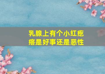 乳腺上有个小红疙瘩是好事还是恶性