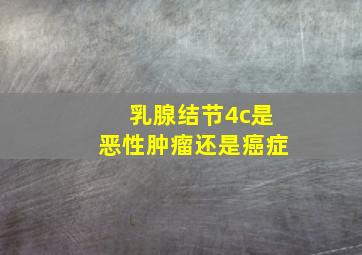 乳腺结节4c是恶性肿瘤还是癌症