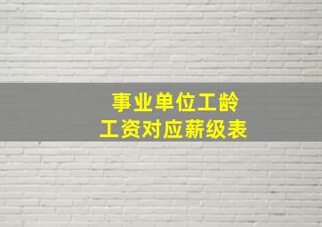 事业单位工龄工资对应薪级表