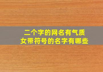 二个字的网名有气质女带符号的名字有哪些