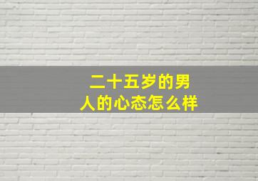 二十五岁的男人的心态怎么样