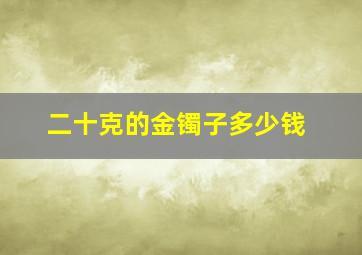 二十克的金镯子多少钱