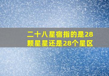 二十八星宿指的是28颗星星还是28个星区