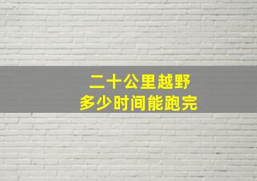 二十公里越野多少时间能跑完